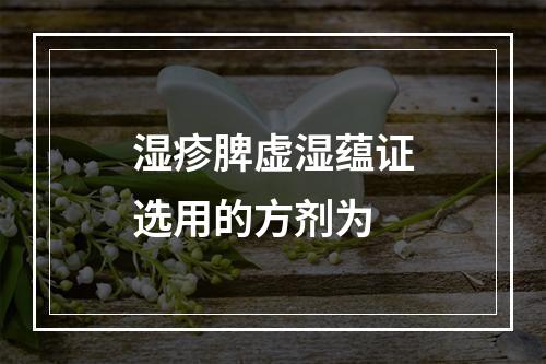 湿疹脾虚湿蕴证选用的方剂为