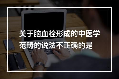 关于脑血栓形成的中医学范畴的说法不正确的是