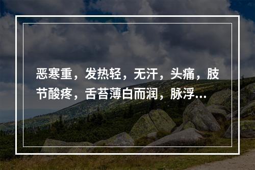 恶寒重，发热轻，无汗，头痛，肢节酸疼，舌苔薄白而润，脉浮紧。