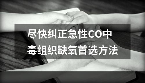 尽快纠正急性CO中毒组织缺氧首选方法