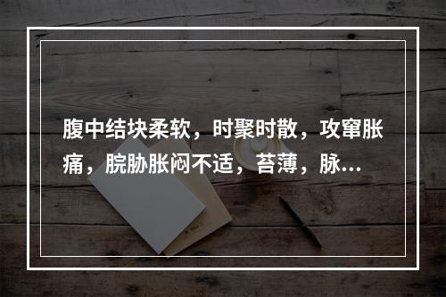 腹中结块柔软，时聚时散，攻窜胀痛，脘胁胀闷不适，苔薄，脉弦等