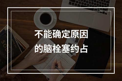 不能确定原因的脑栓塞约占