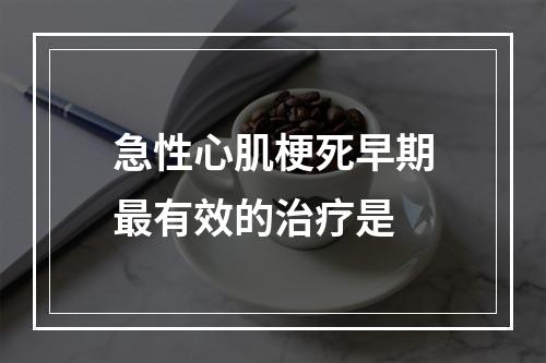 急性心肌梗死早期最有效的治疗是