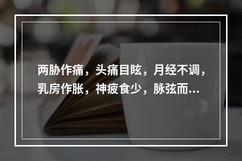 两胁作痛，头痛目眩，月经不调，乳房作胀，神疲食少，脉弦而虚者