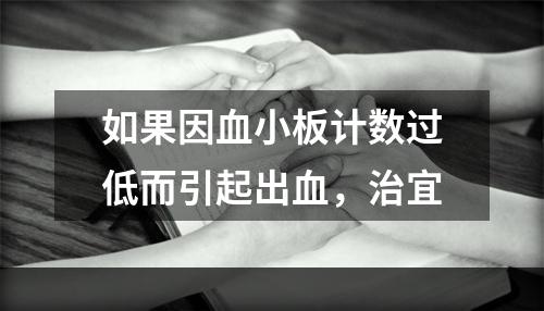 如果因血小板计数过低而引起出血，治宜