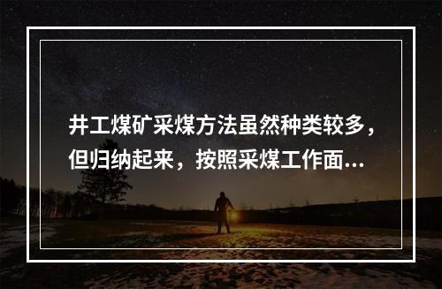 井工煤矿采煤方法虽然种类较多，但归纳起来，按照采煤工作面布置