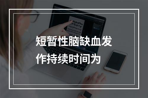 短暂性脑缺血发作持续时间为