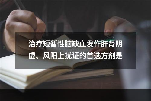 治疗短暂性脑缺血发作肝肾阴虚、风阳上扰证的首选方剂是