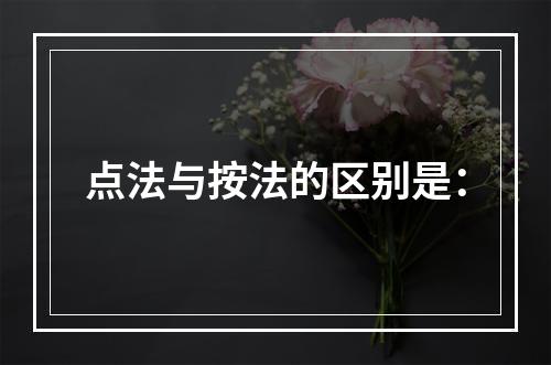 点法与按法的区别是：