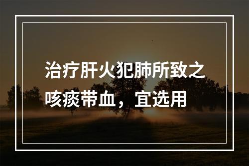 治疗肝火犯肺所致之咳痰带血，宜选用