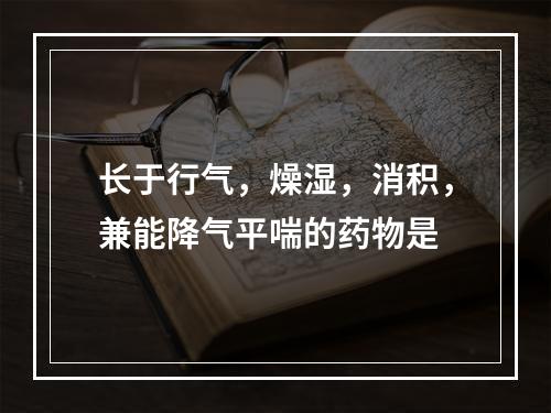 长于行气，燥湿，消积，兼能降气平喘的药物是