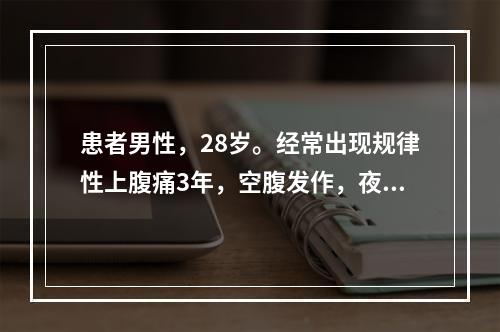 患者男性，28岁。经常出现规律性上腹痛3年，空腹发作，夜间更