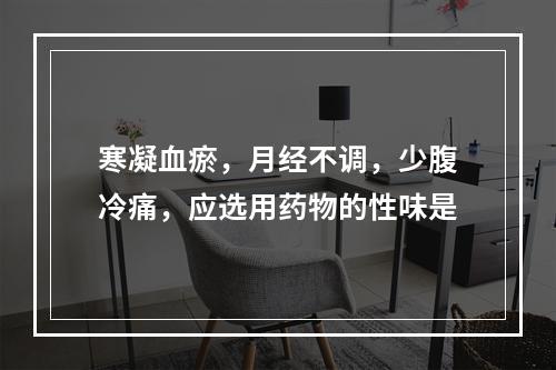 寒凝血瘀，月经不调，少腹冷痛，应选用药物的性味是