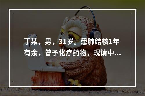 丁某，男，31岁。患肺结核1年有余，曾予化疗药物，现请中医治