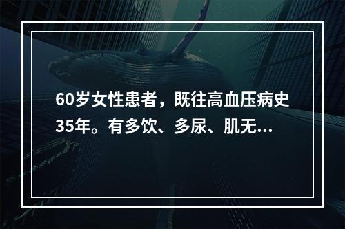 60岁女性患者，既往高血压病史35年。有多饮、多尿、肌无力、