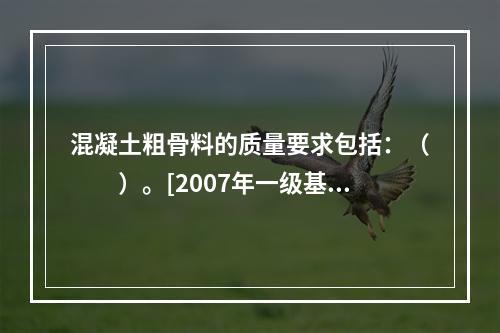 混凝土粗骨料的质量要求包括：（　　）。[2007年一级基础