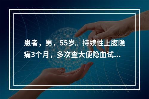 患者，男，55岁。持续性上腹隐痛3个月，多次查大便隐血试验阳