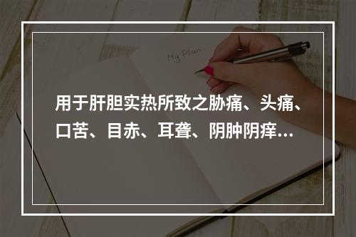 用于肝胆实热所致之胁痛、头痛、口苦、目赤、耳聋、阴肿阴痒等症