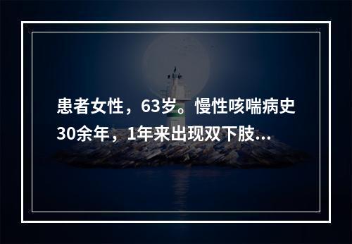 患者女性，63岁。慢性咳喘病史30余年，1年来出现双下肢浮肿