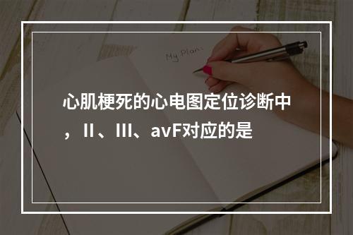 心肌梗死的心电图定位诊断中，Ⅱ、Ⅲ、avF对应的是