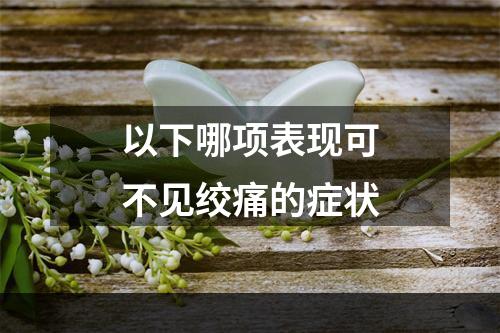 以下哪项表现可不见绞痛的症状