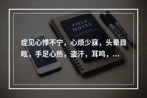 症见心悸不宁，心烦少寐，头晕目眩，手足心热，盗汗，耳鸣，舌质