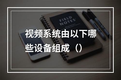 视频系统由以下哪些设备组成（）