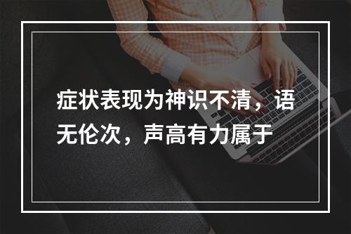 症状表现为神识不清，语无伦次，声高有力属于