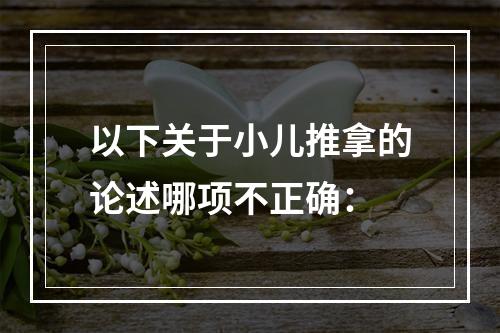 以下关于小儿推拿的论述哪项不正确：