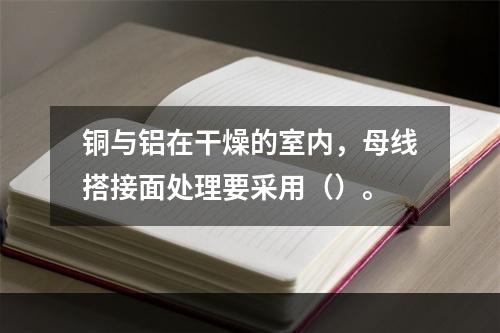 铜与铝在干燥的室内，母线搭接面处理要采用（）。