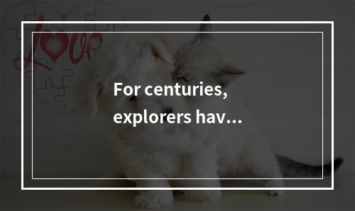 For centuries, explorers have