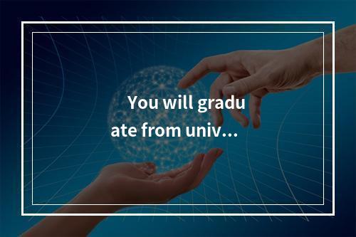 　You will graduate from univer