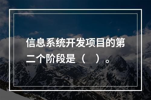 信息系统开发项目的第二个阶段是（　）。