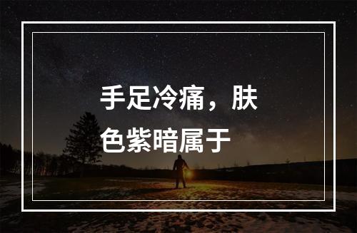 手足冷痛，肤色紫暗属于