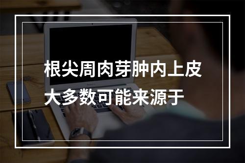 根尖周肉芽肿内上皮大多数可能来源于