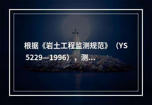 根据《岩土工程监测规范》（YS 5229—1996），测定