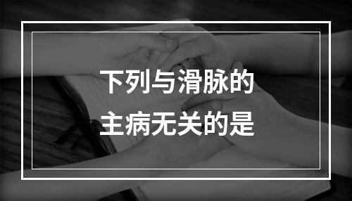 下列与滑脉的主病无关的是