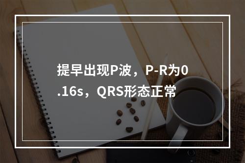 提早出现P波，P-R为0.16s，QRS形态正常