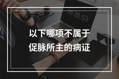 以下哪项不属于促脉所主的病证