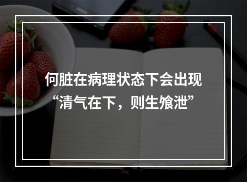 何脏在病理状态下会出现“清气在下，则生飧泄”