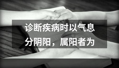 诊断疾病时以气息分阴阳，属阳者为