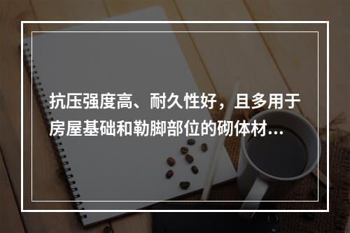 抗压强度高、耐久性好，且多用于房屋基础和勒脚部位的砌体材料是