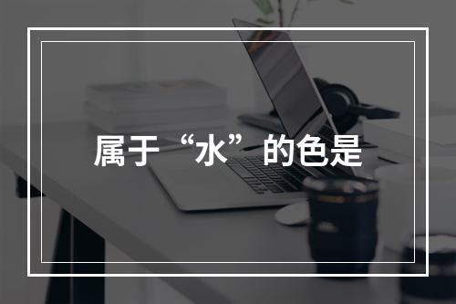 属于“水”的色是