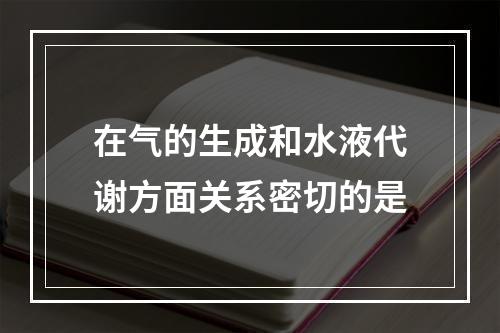 在气的生成和水液代谢方面关系密切的是