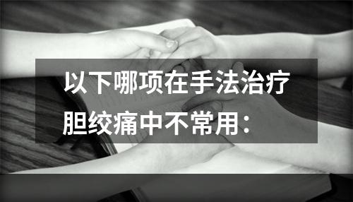 以下哪项在手法治疗胆绞痛中不常用：