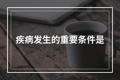 疾病发生的重要条件是