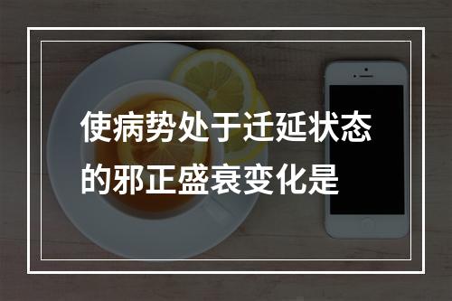 使病势处于迁延状态的邪正盛衰变化是