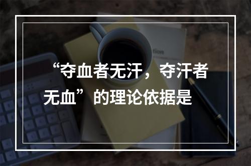 “夺血者无汗，夺汗者无血”的理论依据是