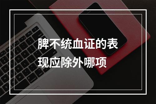 脾不统血证的表现应除外哪项