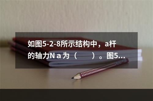 如图5-2-8所示结构中，a杆的轴力Nａ为（　　）。图5-